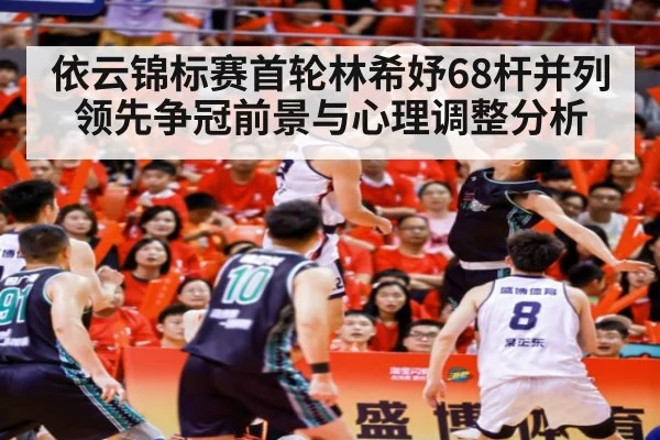 依云锦标赛首轮林希妤68杆并列领先争冠前景与心理调整分析