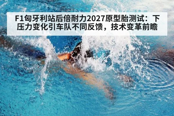 F1匈牙利站后倍耐力2027原型胎测试：下压力变化引车队不同反馈，技术变革前瞻