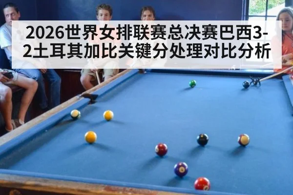 2026世界女排联赛总决赛巴西3-2土耳其加比关键分处理对比分析