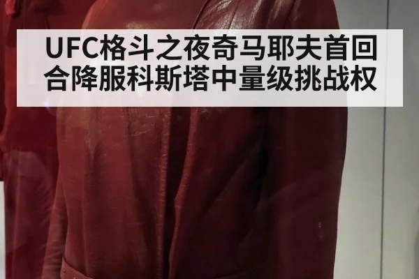 UFC格斗之夜奇马耶夫首回合降服科斯塔中量级挑战权