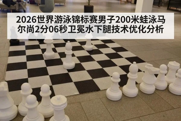 2026世界游泳锦标赛男子200米蛙泳马尔尚2分06秒卫冕水下腿技术优化分析