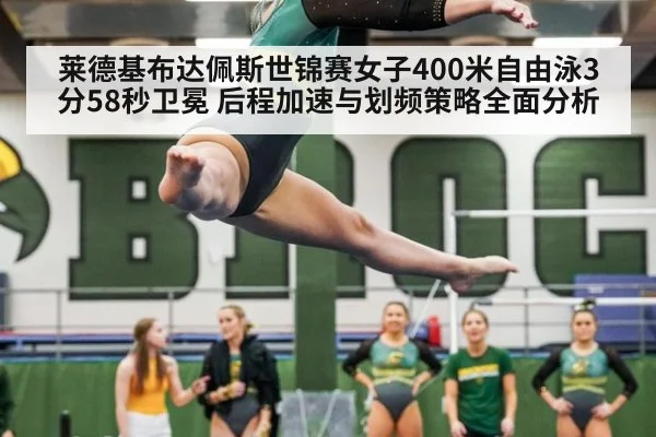 莱德基布达佩斯世锦赛女子400米自由泳3分58秒卫冕 后程加速与划频策略全面分析