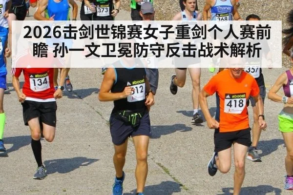2026击剑世锦赛女子重剑个人赛前瞻 孙一文卫冕防守反击战术解析