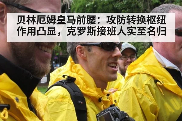 贝林厄姆皇马前腰:攻防转换枢纽作用凸显,克罗斯接班人实至名归