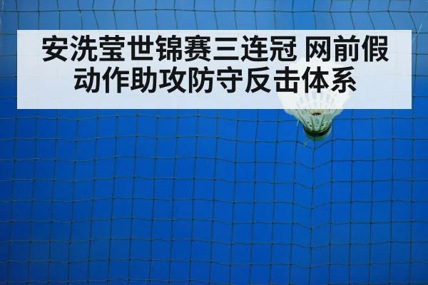 安洗莹世锦赛三连冠 网前假动作助攻防守反击体系