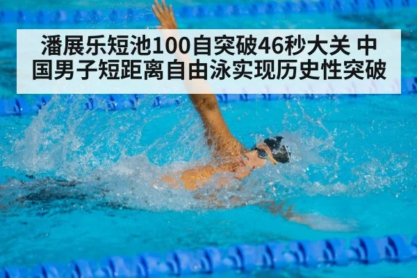 潘展乐短池100自突破46秒大关 中国男子短距离自由泳实现历史性突破