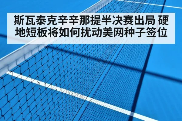 斯瓦泰克辛辛那提半决赛出局 硬地短板将如何扰动美网种子签位