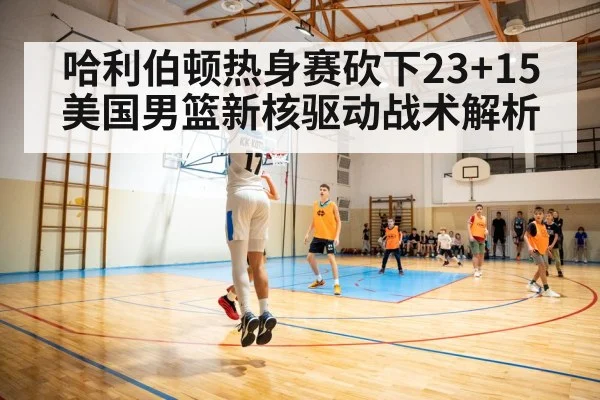 哈利伯顿热身赛砍下23+15 美国男篮新核驱动战术解析