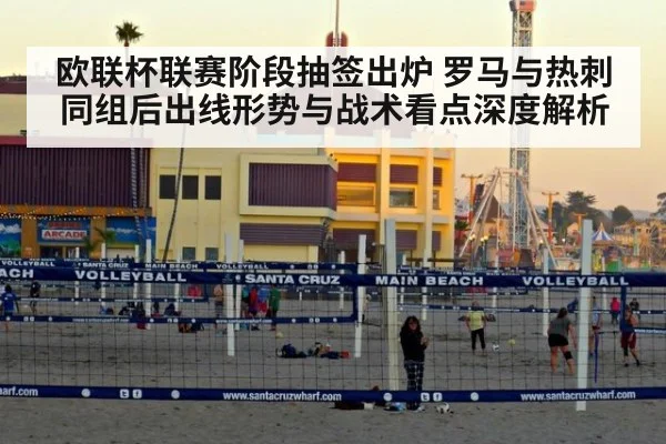 欧联杯联赛阶段抽签出炉 罗马与热刺同组后出线形势与战术看点深度解析