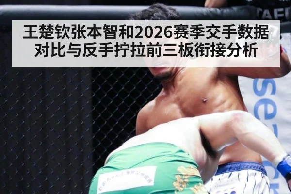 王楚钦张本智和2026赛季交手数据对比与反手拧拉前三板衔接分析