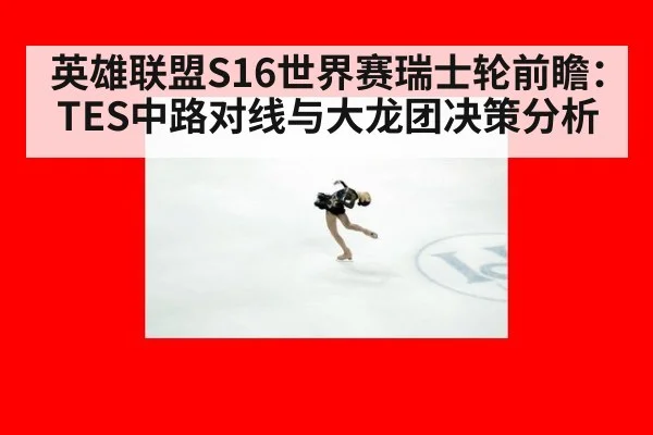 英雄联盟S16世界赛瑞士轮前瞻:TES中路对线与大龙团决策分析