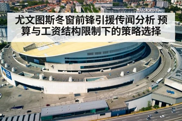尤文图斯冬窗前锋引援传闻分析 预算与工资结构限制下的策略选择