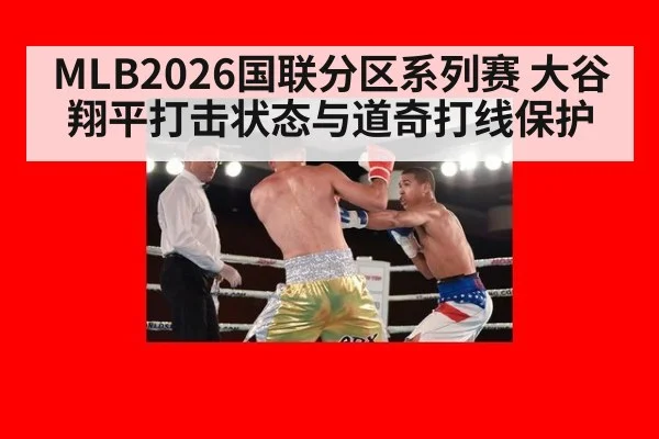 MLB2026国联分区系列赛 大谷翔平打击状态与道奇打线保护