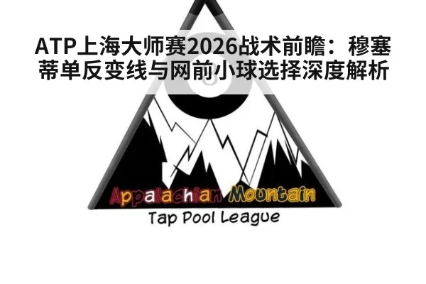 ATP上海大师赛2026战术前瞻:穆塞蒂单反变线与网前小球选择深度解析