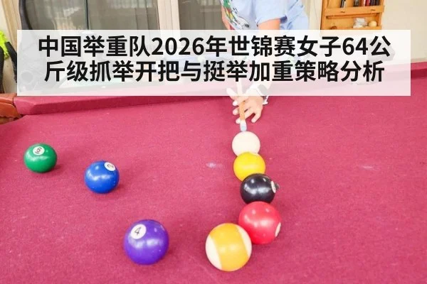 中国举重队2026年世锦赛女子64公斤级抓举开把与挺举加重策略分析