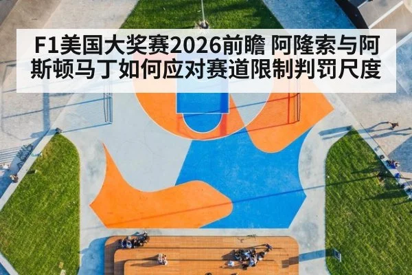 F1美国大奖赛2026前瞻 阿隆索与阿斯顿马丁如何应对赛道限制判罚尺度